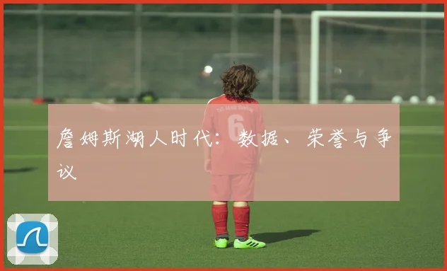 詹姆斯湖人时代:数据、荣誉与争议