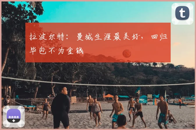 拉波尔特：曼城生涯最美好，回归毕包不为金钱