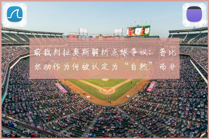 前裁判拉奥斯解析点球争议：普比尔动作为何被认定为“自然”而非犯规？