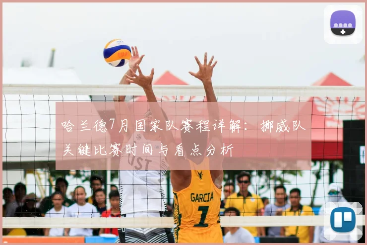哈兰德7月国家队赛程详解：挪威队关键比赛时间与看点分析