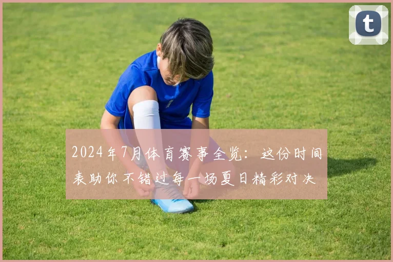 2024年7月体育赛事全览：这份时间表助你不错过每一场夏日精彩对决