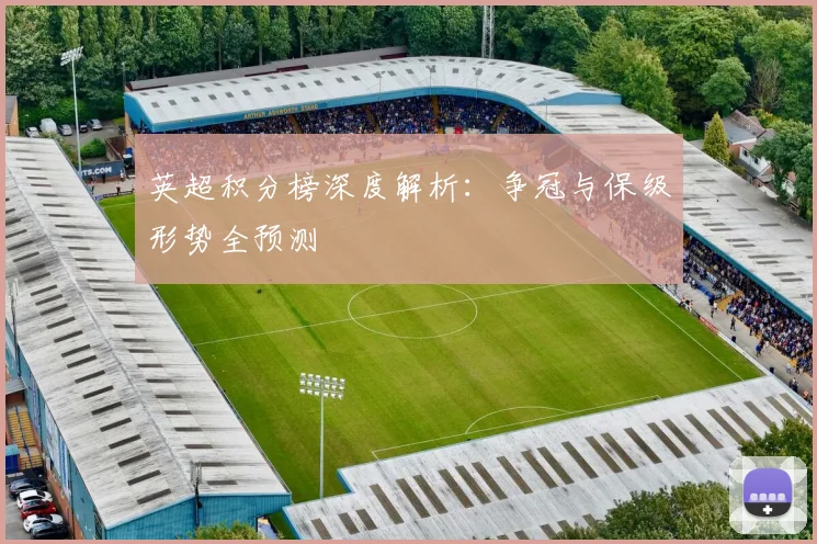 英超积分榜深度解析：争冠与保级形势全预测