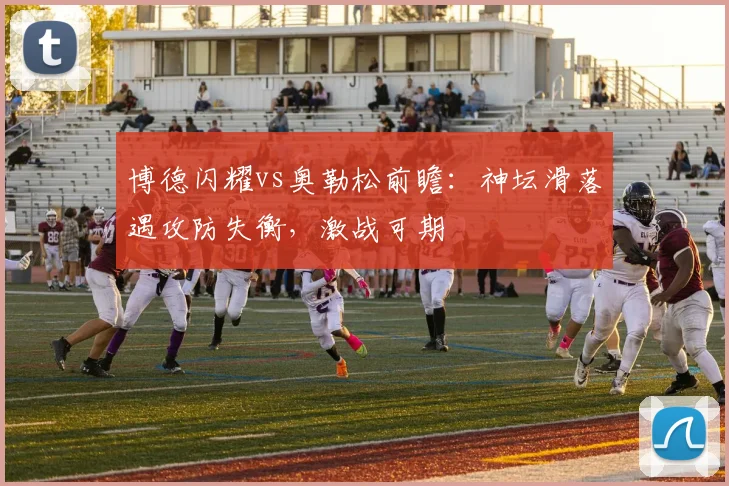 博德闪耀vs奥勒松前瞻：神坛滑落遇攻防失衡，激战可期
