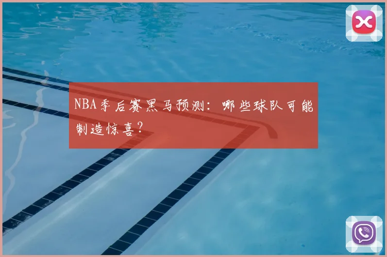 NBA季后赛黑马预测：哪些球队可能制造惊喜？