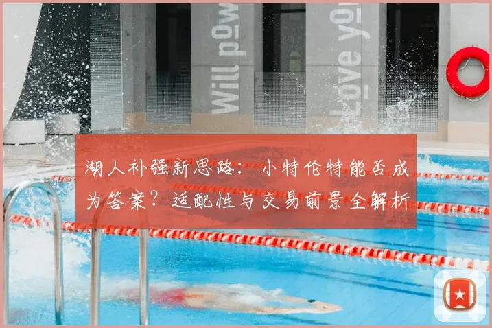 湖人补强新思路：小特伦特能否成为答案？适配性与交易前景全解析