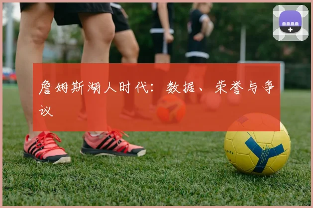 詹姆斯湖人时代:数据、荣誉与争议