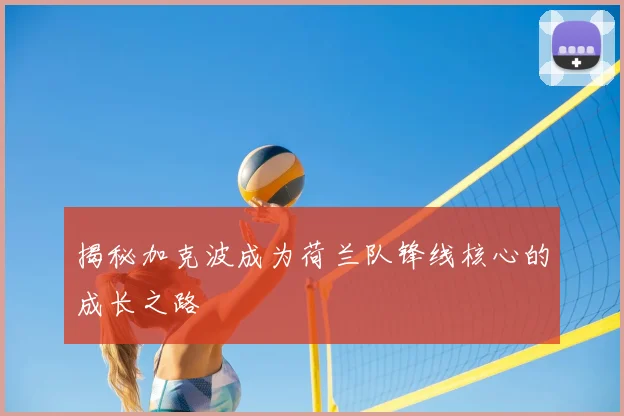 揭秘加克波成为荷兰队锋线核心的成长之路