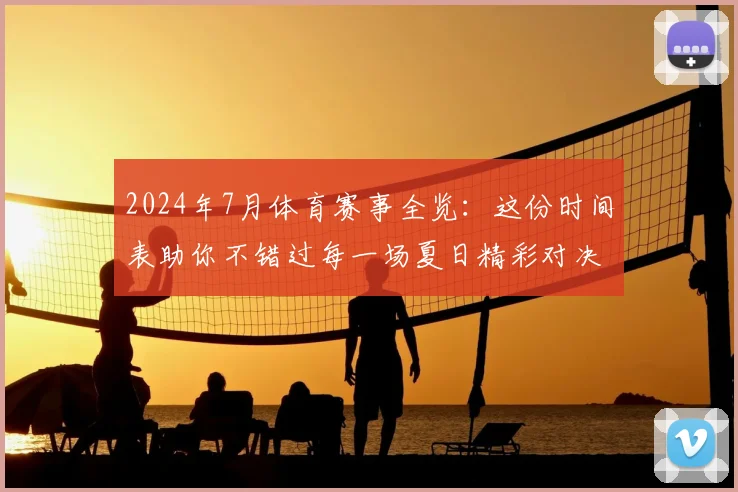 2024年7月体育赛事全览：这份时间表助你不错过每一场夏日精彩对决