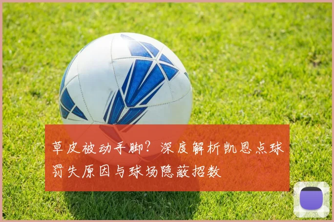 草皮被动手脚？深度解析凯恩点球罚失原因与球场隐蔽招数
